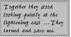 Text Box: Together they stood looking quietly at the lightening east They turned and saw me.