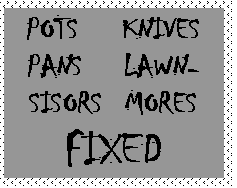 Text Box: POTS	KNIVES
PANS	LAWN-
SISORS	MORES
FIXED
