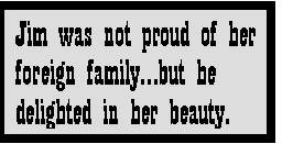 Text Box: Jim was not proud of her foreign familybut he delighted in her beauty.